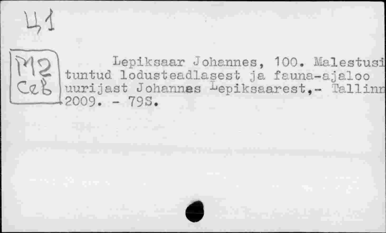 ﻿
W', Cat
Lepiksaar Johannes, 100. Malestusi tuntud lodusteadlasest ja fauna-ajaloo uurijast Johannes ^epiksaarestTallinr 2009. - 79S.